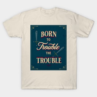 TROUBLE THE TROUBLE T-Shirt